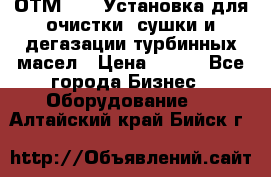 ОТМ-3000 Установка для очистки, сушки и дегазации турбинных масел › Цена ­ 111 - Все города Бизнес » Оборудование   . Алтайский край,Бийск г.